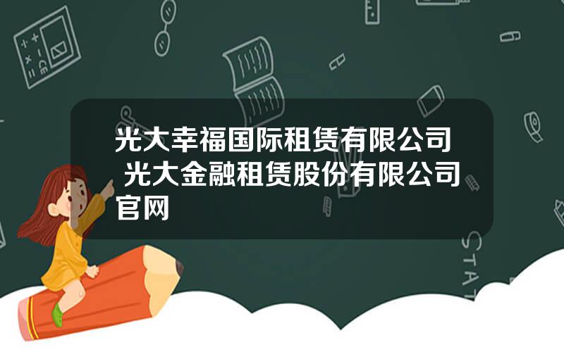 光大幸福国际租赁有限公司 光大金融租赁股份有限公司官网